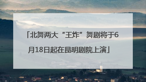北舞两大“王炸”舞剧将于6月18日起在昆明剧院上演