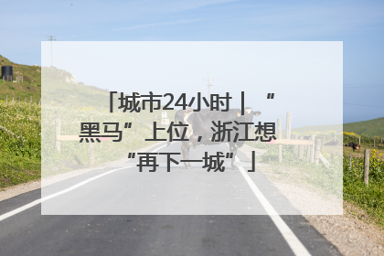 城市24小时｜“黑马”上位，浙江想“再下一城”