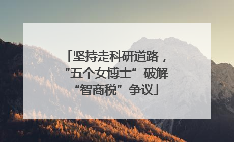坚持走科研道路，“五个女博士”破解“智商税”争议