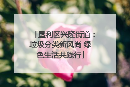 垦利区兴隆街道：垃圾分类新风尚 绿色生活共践行