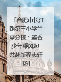 合肥市长江路第三小学兰亭分校：墨香少年乘风起 共赴新程志轩扬