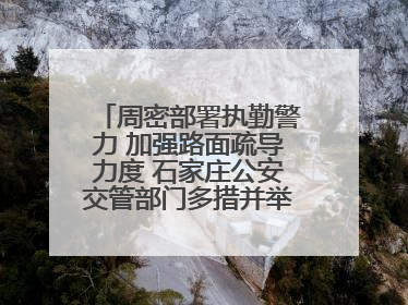 周密部署执勤警力 加强路面疏导力度 石家庄公安交管部门多措并举确保考点周边交通环境良好