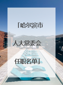 哈尔滨市人大常委会任职名单