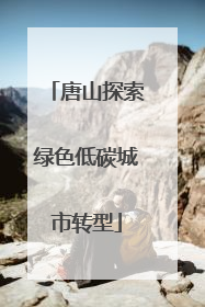 唐山探索绿色低碳城市转型