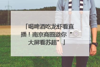 喝啤酒吃龙虾看直播！南京商圈邀你“大屏看苏超”
