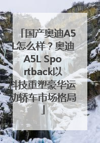 国产奥迪A5L怎么样？奥迪A5L Sportback以科技重塑豪华运动轿车市场格局