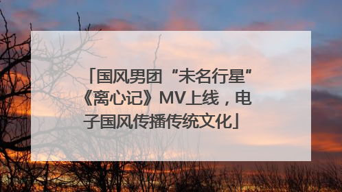 国风男团“未名行星”《离心记》MV上线，电子国风传播传统文化