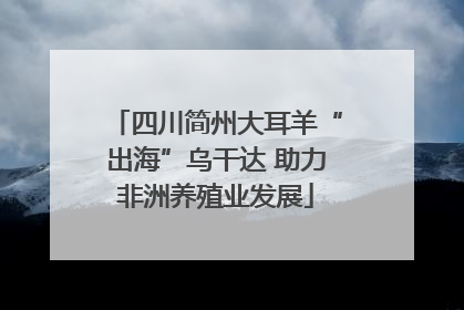 四川简州大耳羊“出海”乌干达 助力非洲养殖业发展