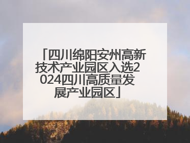 四川绵阳安州高新技术产业园区入选2024四川高质量发展产业园区
