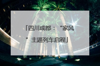四川成都：“家风”主题列车启程