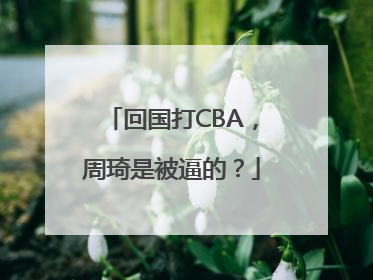 回国打CBA，周琦是被逼的？