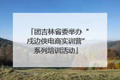 团吉林省委举办“戍边侠电商实训营”系列培训活动