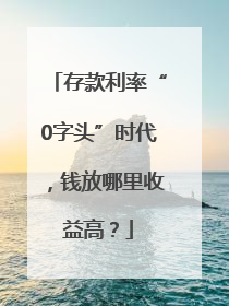 存款利率“0字头”时代，钱放哪里收益高？