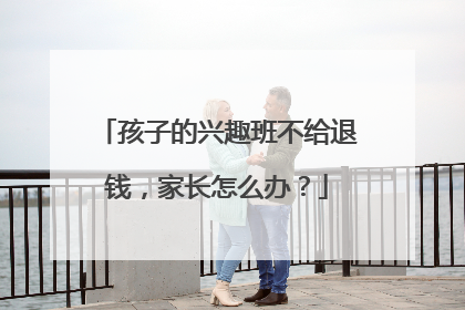 孩子的兴趣班不给退钱，家长怎么办？