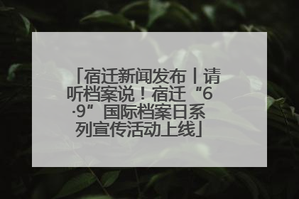 宿迁新闻发布丨请听档案说！宿迁“6·9”国际档案日系列宣传活动上线