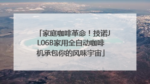 家庭咖啡革命！技诺JL06B家用全自动咖啡机承包你的风味宇宙