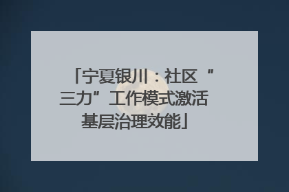 宁夏银川：社区“三力”工作模式激活基层治理效能