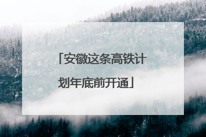 安徽这条高铁计划年底前开通