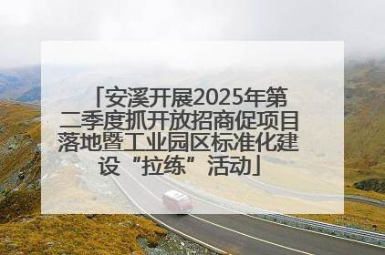 安溪开展2025年第二季度抓开放招商促项目落地暨工业园区标准化建设“拉练”活动