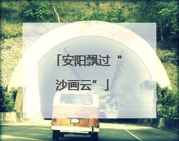 安阳飘过“沙画云”