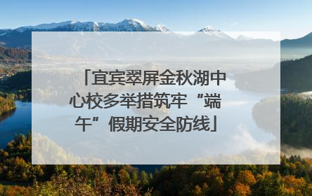 宜宾翠屏金秋湖中心校多举措筑牢“端午”假期安全防线