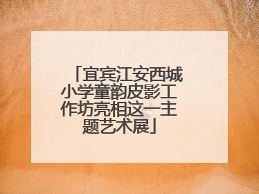 宜宾江安西城小学童韵皮影工作坊亮相这一主题艺术展