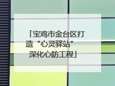 宝鸡市金台区打造“心灵驿站” 深化心防工程