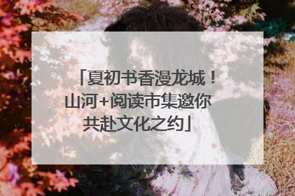 夏初书香漫龙城！山河+阅读市集邀你共赴文化之约