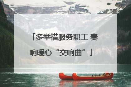 多举措服务职工 奏响暖心“交响曲”