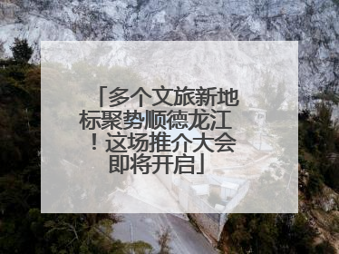 多个文旅新地标聚势顺德龙江！这场推介大会即将开启