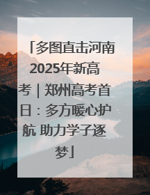多图直击河南2025年新高考｜郑州高考首日：多方暖心护航 助力学子逐梦