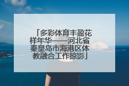 多彩体育丰盈花样年华——河北省秦皇岛市海港区体教融合工作掠影