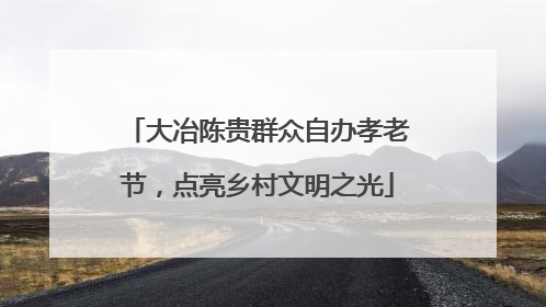 大冶陈贵群众自办孝老节，点亮乡村文明之光