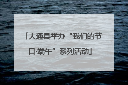 大通县举办“我们的节日·端午”系列活动