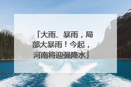 大雨、暴雨，局部大暴雨！今起，河南将迎强降水