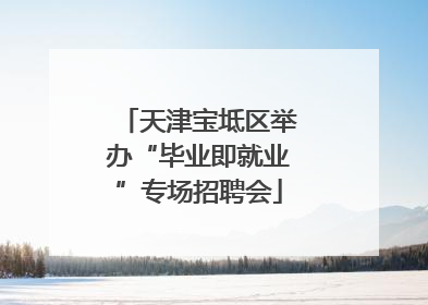 天津宝坻区举办“毕业即就业”专场招聘会