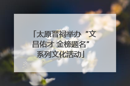 太原晋祠举办“文昌佑才 金榜题名”系列文化活动