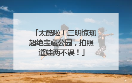 太酷啦！三明惊现超绝宝藏公园，拍照遛娃两不误！