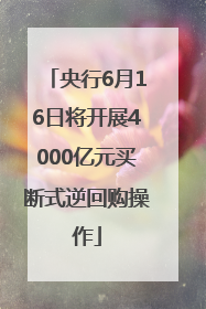 央行6月16日将开展4000亿元买断式逆回购操作