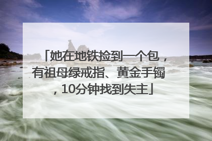 她在地铁捡到一个包，有祖母绿戒指、黄金手镯，10分钟找到失主