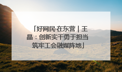好网民·在东营｜王晶：创新实干勇于担当 筑牢工会融媒阵地