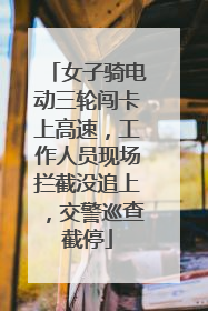 女子骑电动三轮闯卡上高速，工作人员现场拦截没追上，交警巡查截停