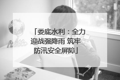 娄底水利：全力迎战强降雨 筑牢防汛安全屏障
