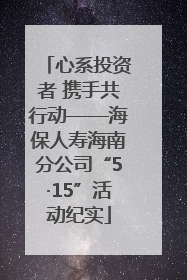 心系投资者 携手共行动——海保人寿海南分公司“5·15”活动纪实