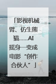 影视机械臂、仿生熊猫……AI摇身一变成电影“创作合伙人”