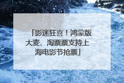 影迷狂喜！鸿蒙版大麦、淘票票支持上海电影节抢票