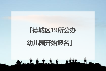 德城区19所公办幼儿园开始报名