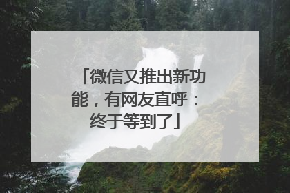微信又推出新功能，有网友直呼：终于等到了