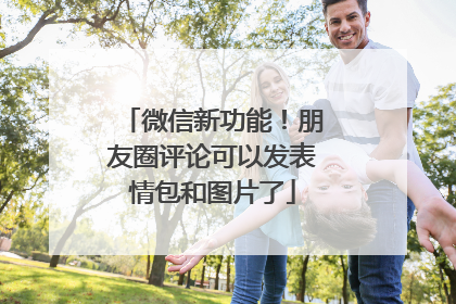 微信新功能！朋友圈评论可以发表情包和图片了