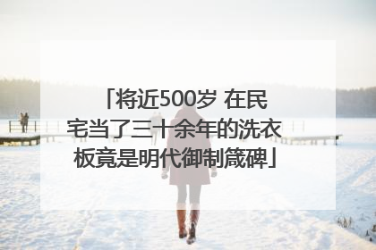 将近500岁 在民宅当了三十余年的洗衣板竟是明代御制箴碑